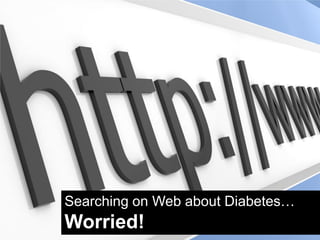 Searching on Web about Diabetes…
Worried!
 