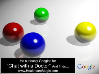 He curiously Googles for
“Chat with a Doctor” And finds…
     www.HealthcareMagic.com
 