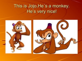 This is Jojo.He´s a monkey.This is Jojo.He´s a monkey.
He’s very nice!He’s very nice!
 