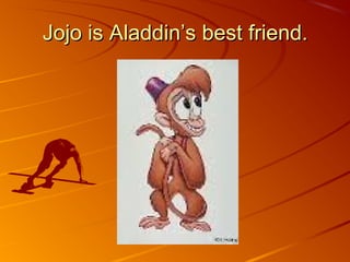 Jojo is Aladdin’s best friend.Jojo is Aladdin’s best friend.
 