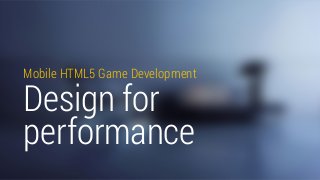 Mobile HTML5 Game Development 
Design for 
performance 
 