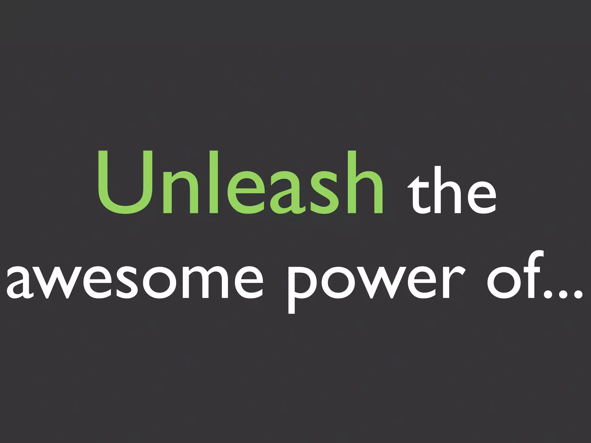Unleash the
awesome power of...
 