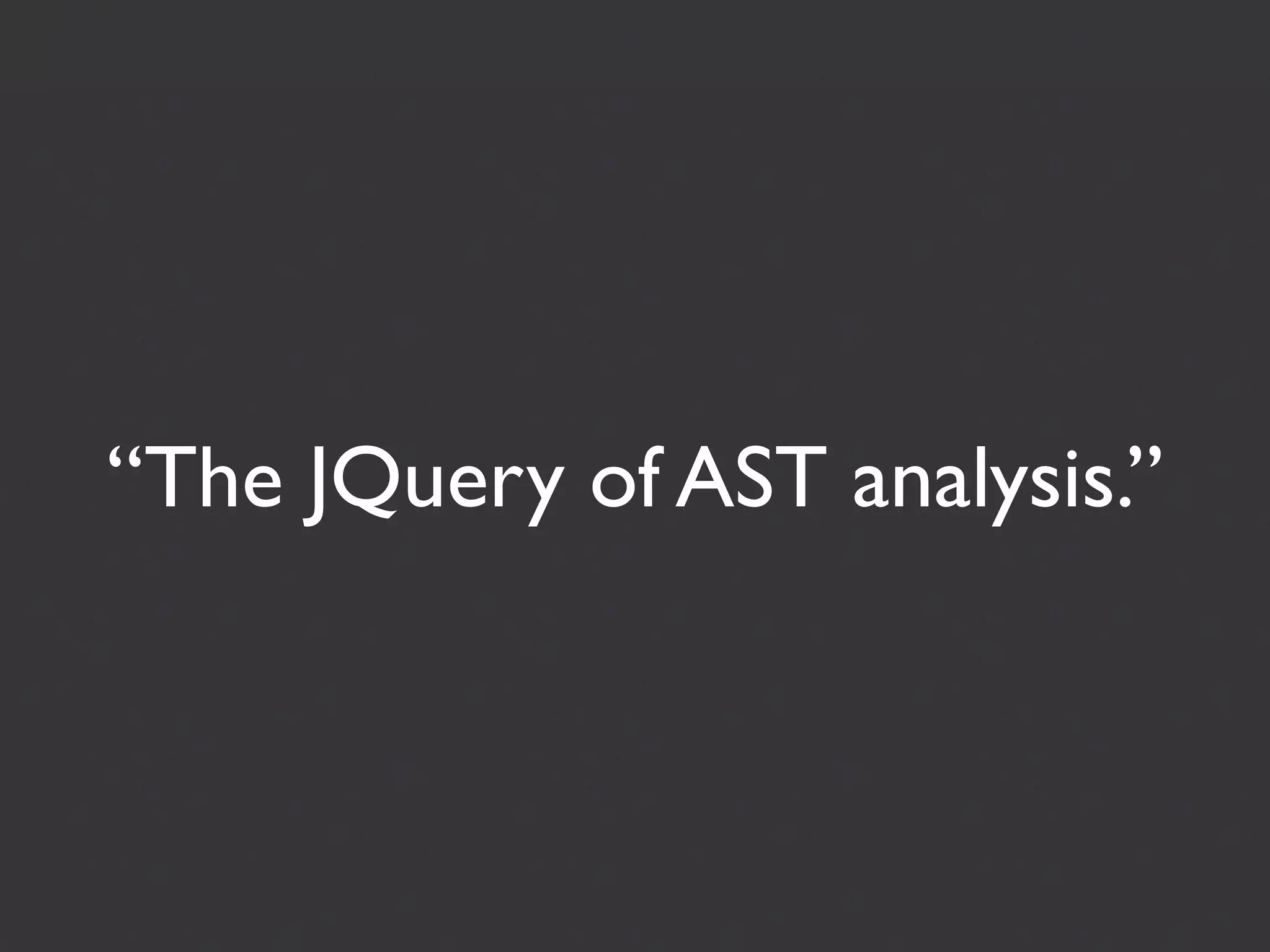 “The JQuery of AST analysis.”
 