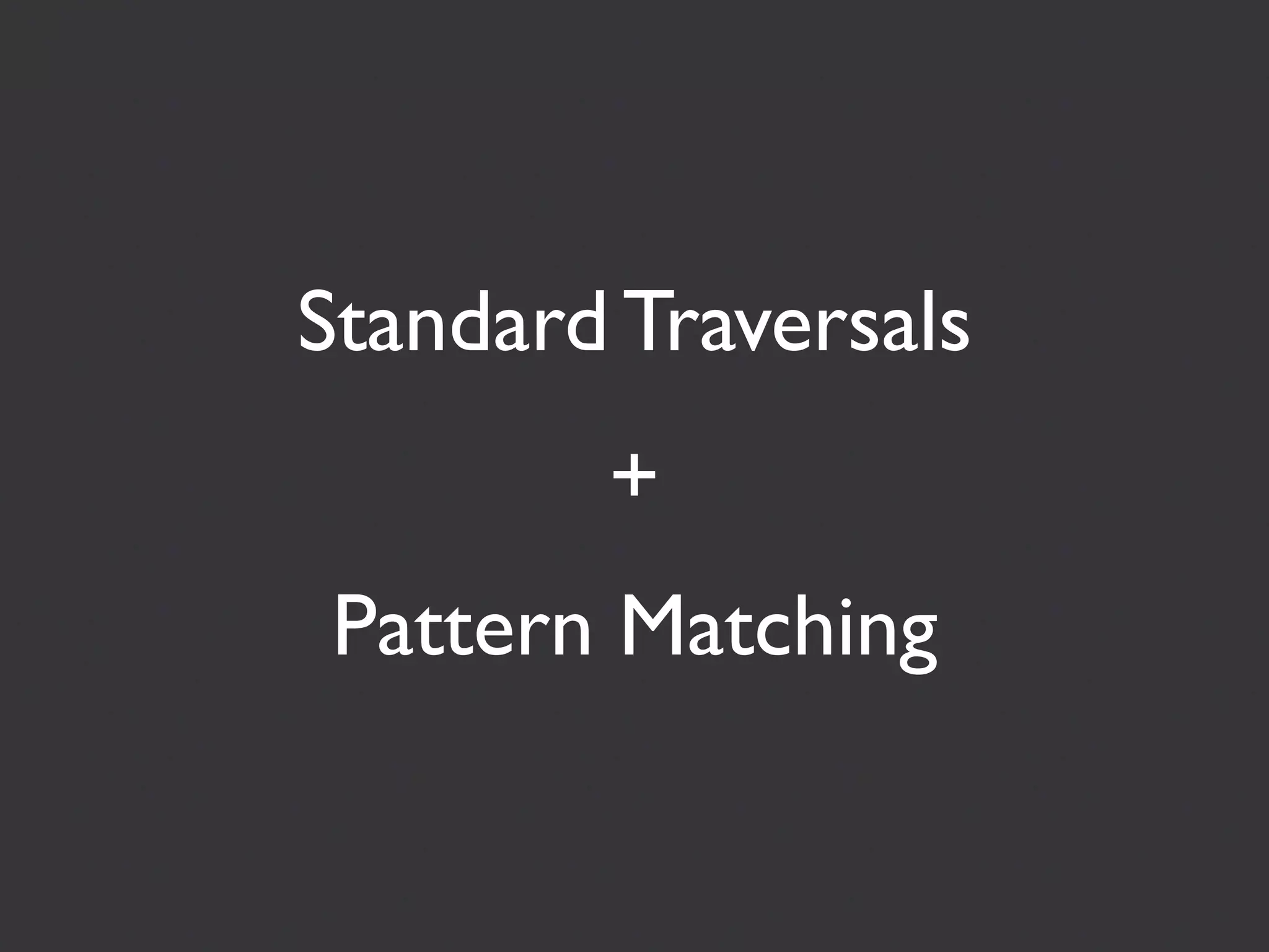Standard Traversals
        +
Pattern Matching
 