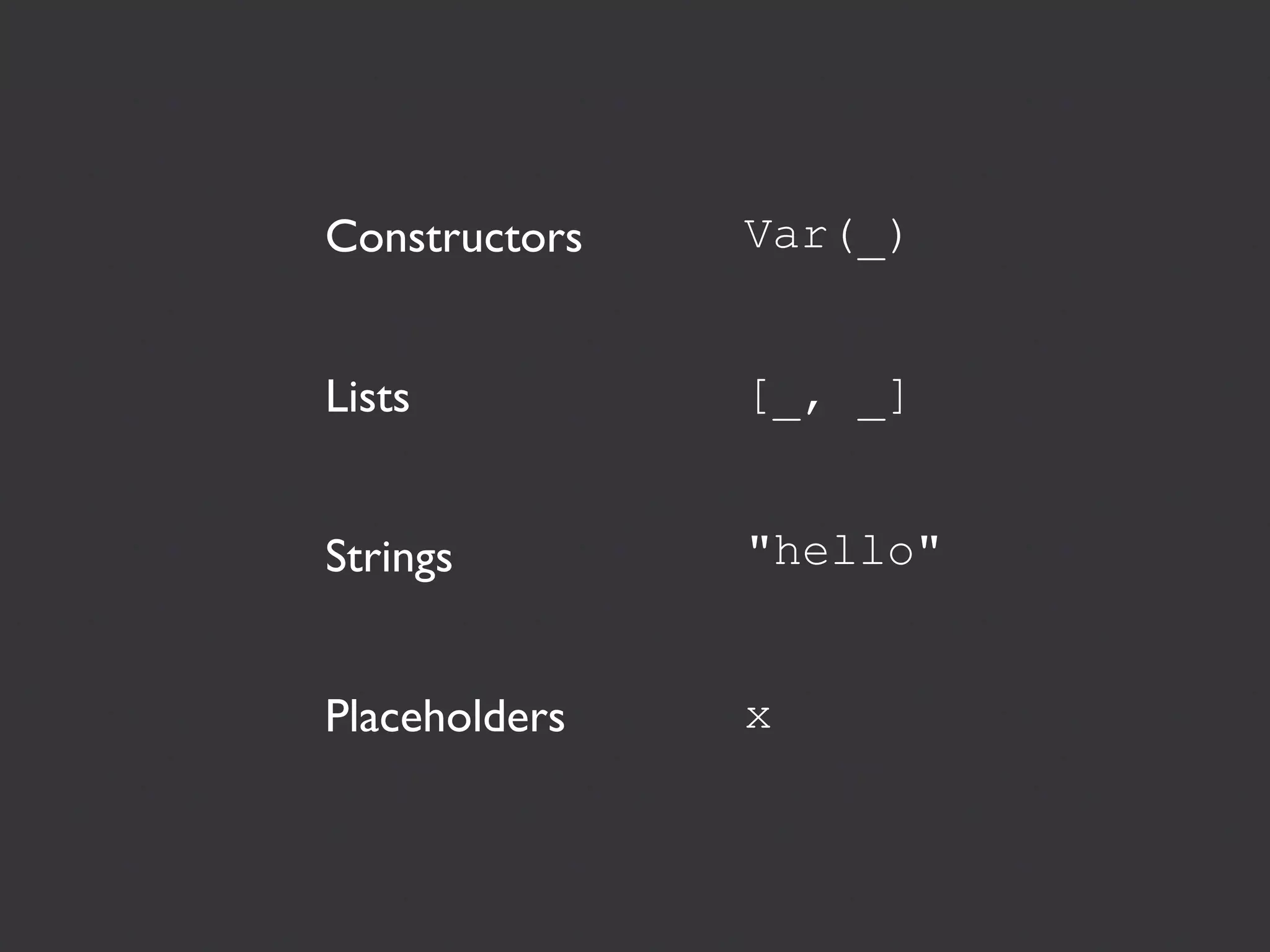 Constructors   Var(_)


Lists          [_, _]


Strings        "hello"


Placeholders   x
 