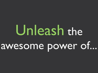 Unleash the
awesome power of...
 