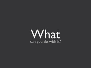 What
can you do with it?
 
