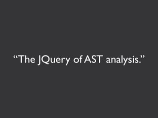 “The JQuery of AST analysis.”
 