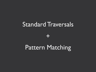 Standard Traversals
        +
Pattern Matching
 