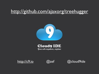 http://github.com/ajaxorg/treehugger




   http://c9.io   @zef    @cloud9ide
 