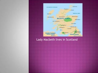 Lady Macbeth lives in Scotland
 