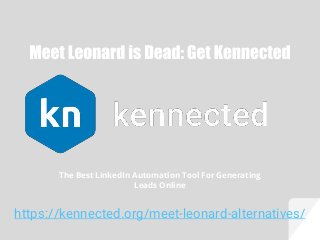 https://kennected.org/meet-leonard-alternatives/
The Best LinkedIn Automation Tool For Generating
Leads Online
 