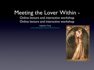 Meeting the Lover Within - Online lecture and interactive workshop Online lecture and interactive workshop ,[object Object],[object Object]