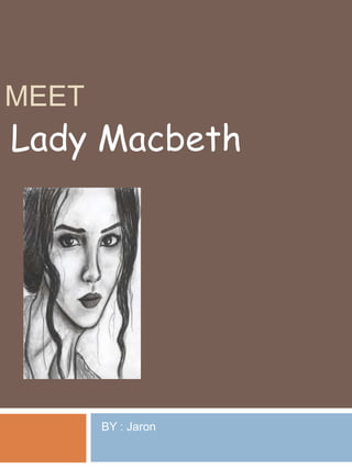 MEET
Lady Macbeth




       BY : Jaron
 