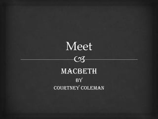 Macbeth
       By
Courtney Coleman
 