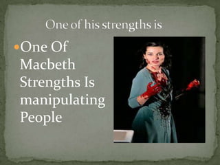 One Of
Macbeth
Strengths Is
manipulating
People
 