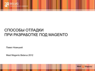 СПОСОБЫ ОТЛАДКИ
ПРИ РАЗРАБОТКЕ ПОД MAGENTO


Павел Новицкий


Meet Magento Belarus 2012
 