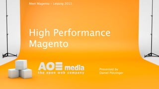 High Performance
Magento
Presented by
Daniel Pötzinger
Meet Magento - Leipzig 2013
 