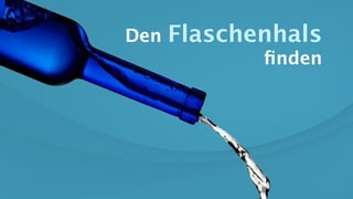 Den Flaschenhals
ﬁnden
 