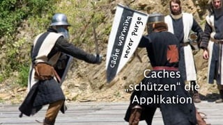 Caches
„schützen“ die
Applikation
 