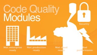 Code Quality
Modules
Not enterprise
ready
Not production
ready
Not cloud
ready
Bad
performance
Security
 