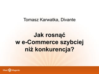 Tomasz Karwatka, Divante

Jak rosnąć
w e-Commerce szybciej
niż konkurencja?

 