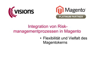 Integration von Risk-
managementprozessen in Magento
           ●   Flexibilität und Vielfalt des
               Magentokerns
 