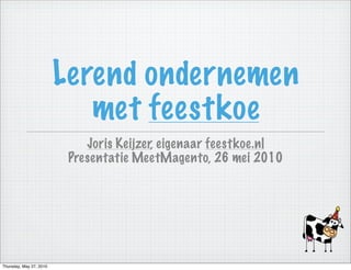 Lerend ondernemen
                            met feestkoe
                             Joris Keijzer, eigenaar feestkoe.nl
                          Presentatie MeetMagento, 26 mei 2010




Thursday, May 27, 2010
 