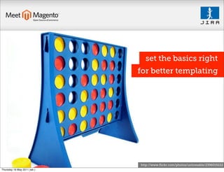 set the basics right
                             for better templating




                             http://www.ﬂickr.com/photos/unloveable/2396019222
Thursday 19 May 2011 (wk )
 