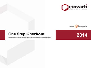 One Step Checkout 
Aumento da conversão do seu checkout usando técnicas de UX 2014 
 