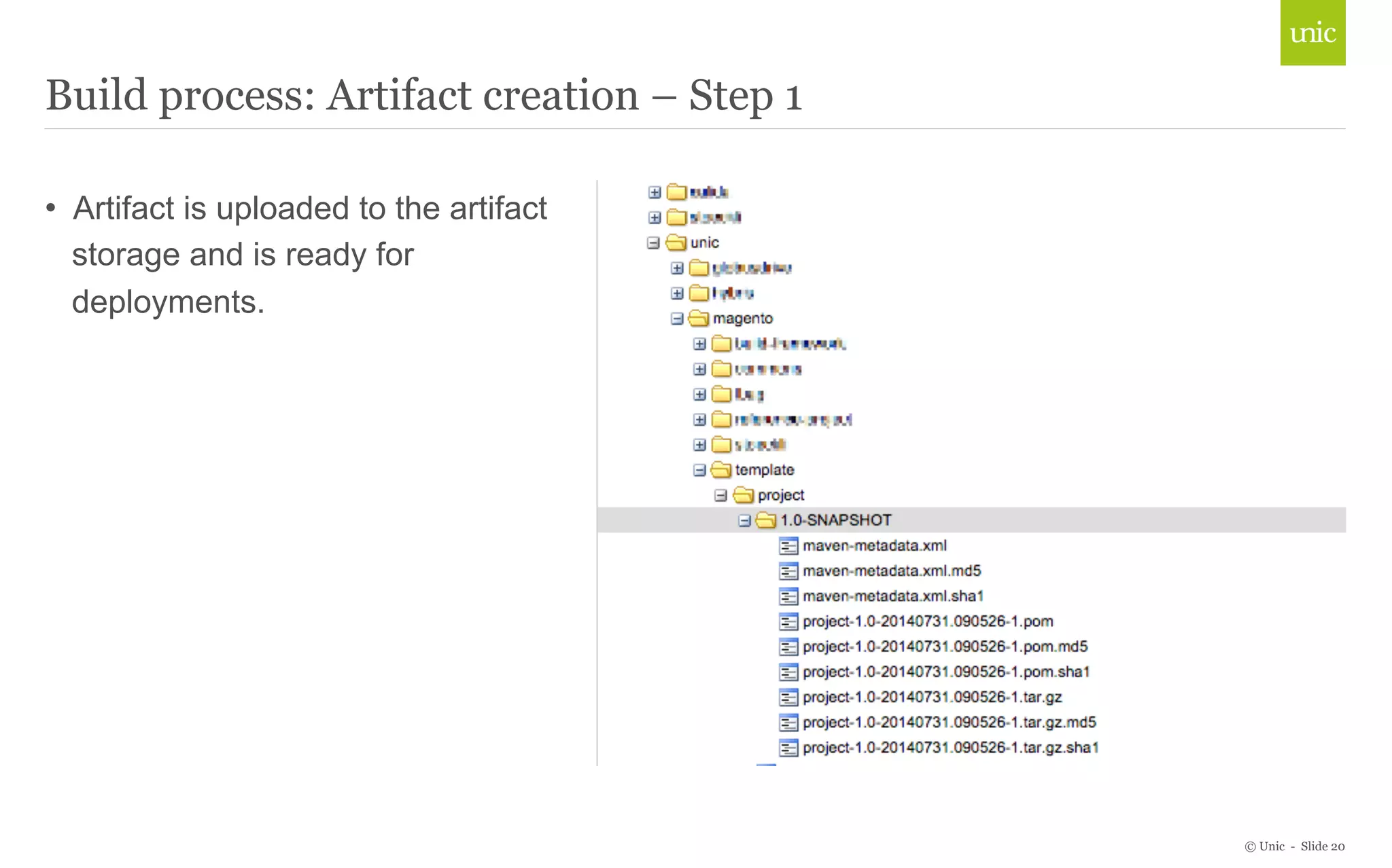© Unic - Slide 20 
Build process: Artifact creation – Step 1 
• Artifact is uploaded to the artifact 
storage and is ready for 
deployments. 
 