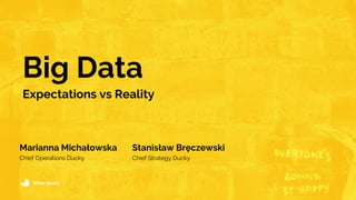 White Ducky
Expectations vs Reality
Big Data
Marianna Michałowska
Chief Operations Ducky
Stanisław Bręczewski
Chief Strategy Ducky
 