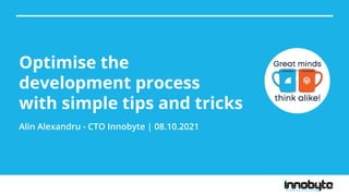 Optimise the
development process
with simple tips and tricks
Alin Alexandru - CTO Innobyte | 08.10.2021
 