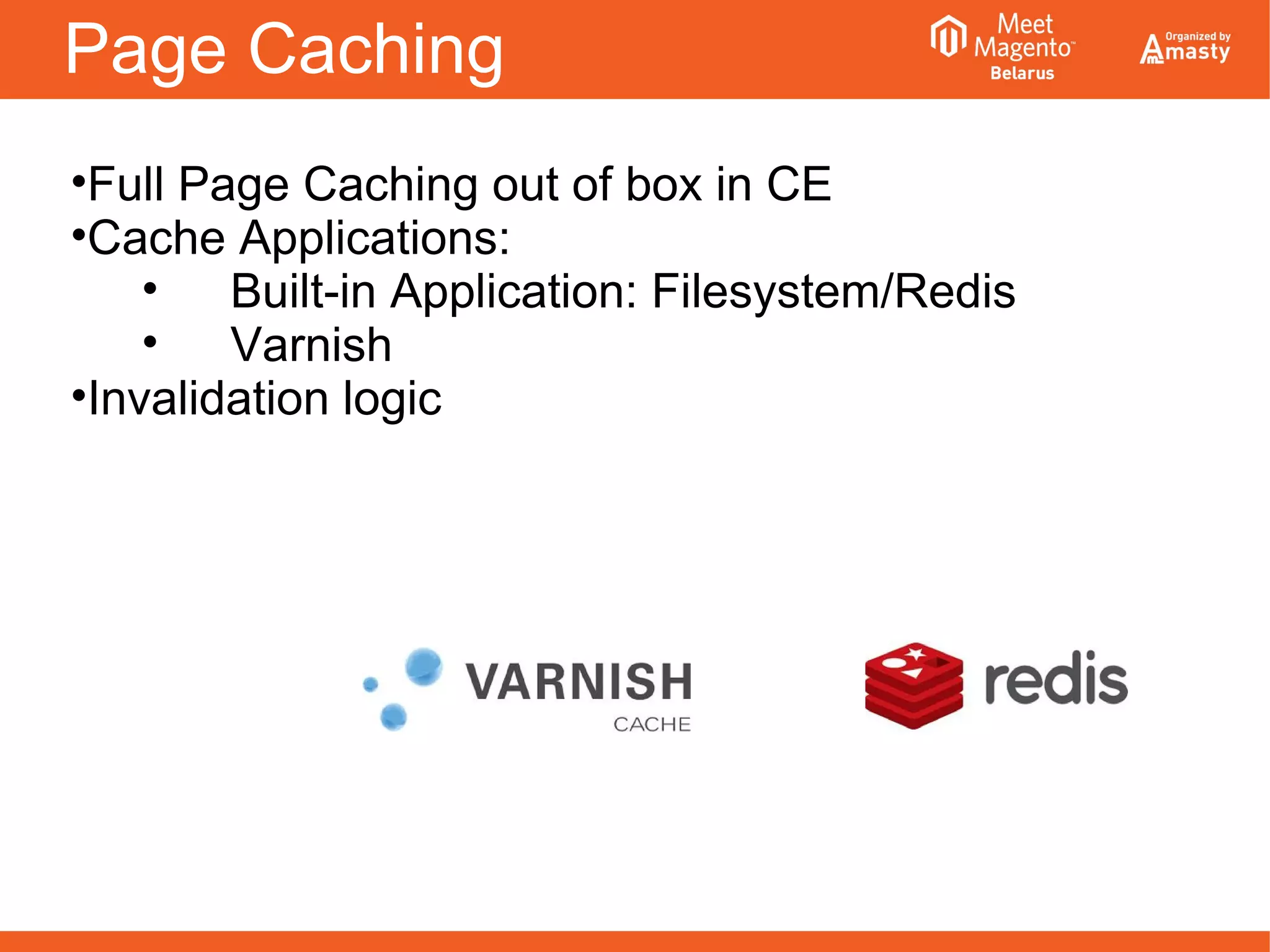 Page Caching
•Full Page Caching out of box in CE
•Cache Applications:
• Built-in Application: Filesystem/Redis
• Varnish
•Invalidation logic
 