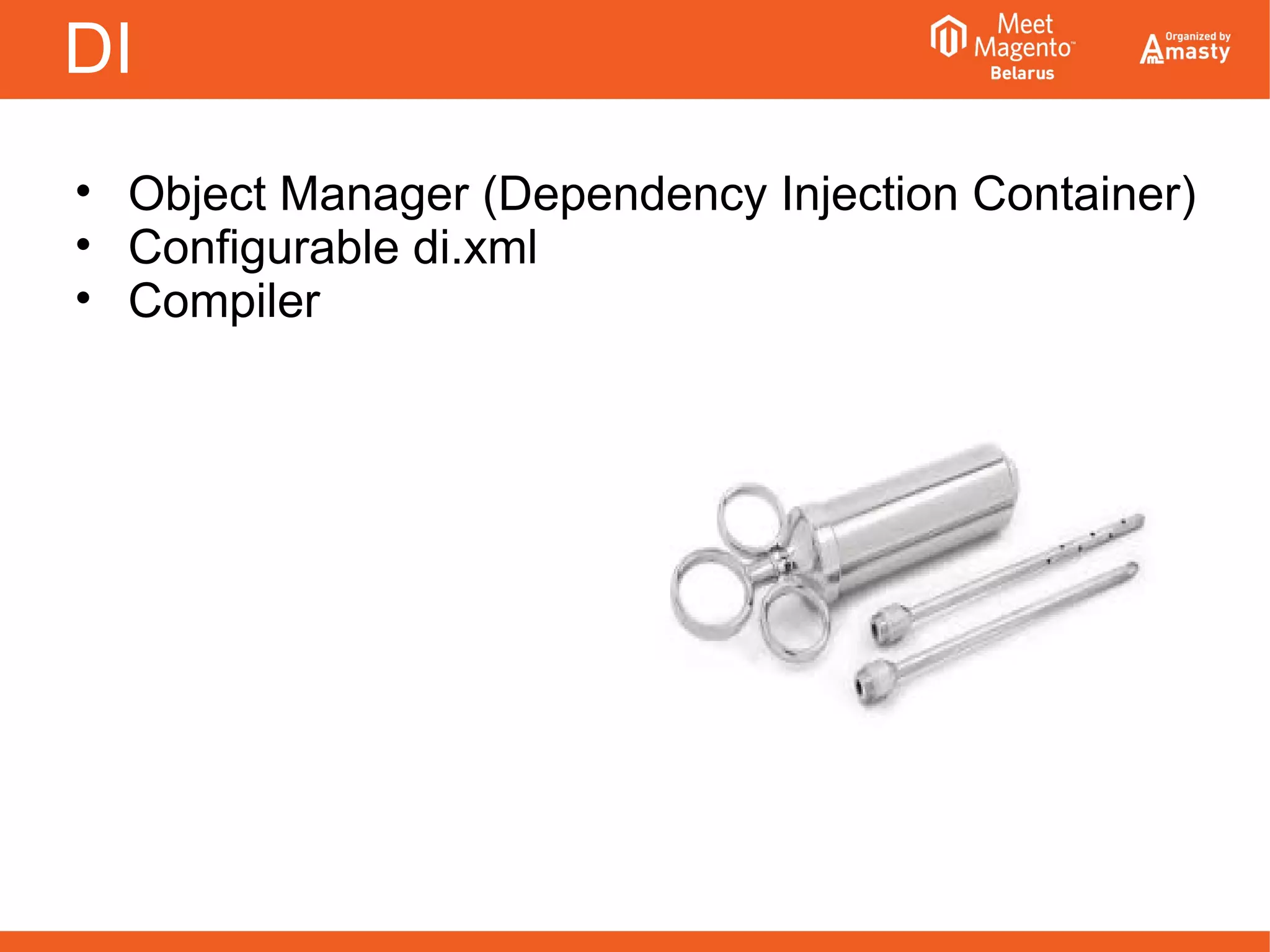 DI
• Object Manager (Dependency Injection Container)
• Configurable di.xml
• Compiler
 