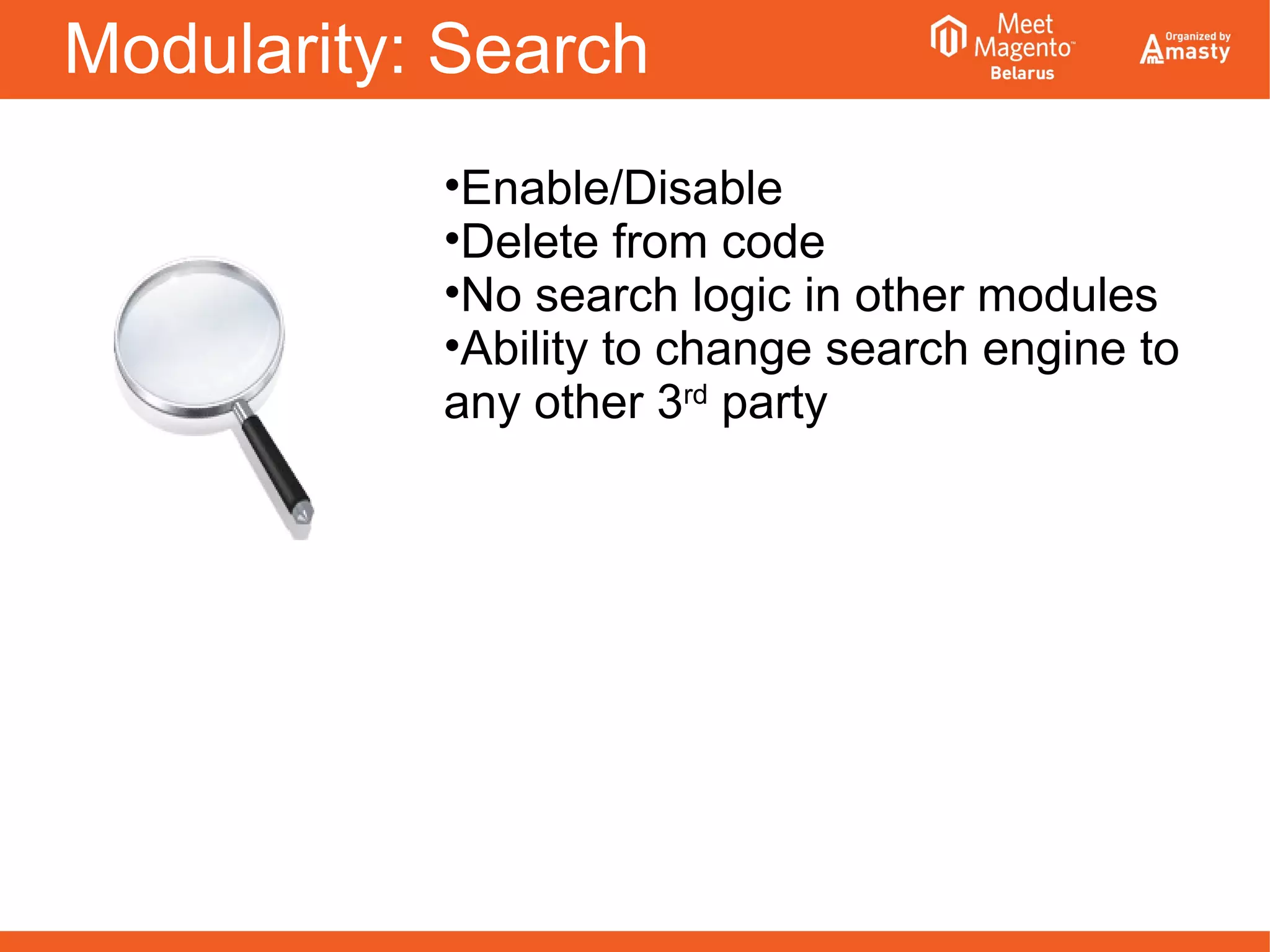 Modularity: Search
•Enable/Disable
•Delete from code
•No search logic in other modules
•Ability to change search engine to
any other 3rd
party
 