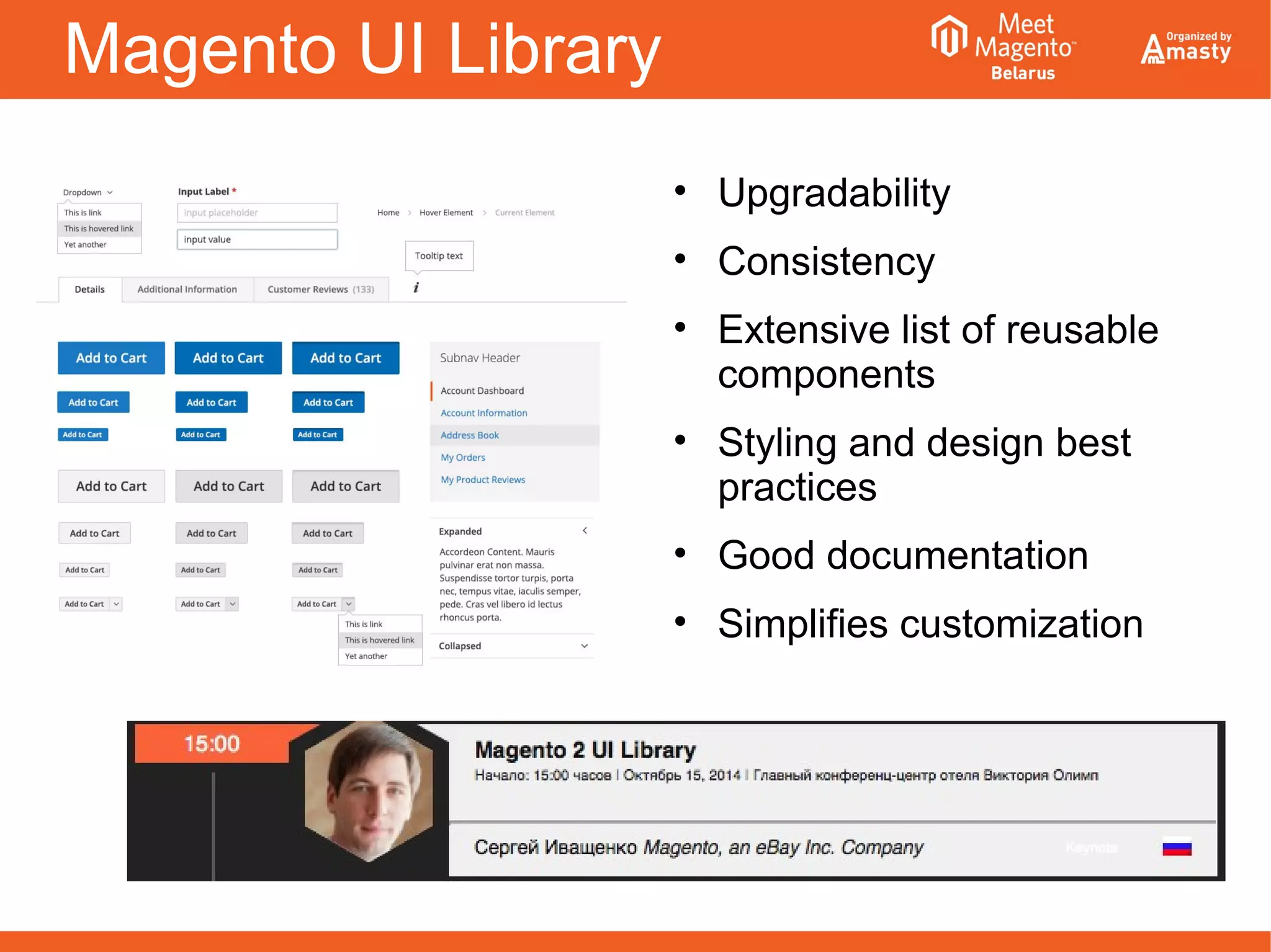 Magento UI Library
• Upgradability
• Consistency
• Extensive list of reusable
components
• Styling and design best
practices
• Good documentation
• Simplifies customization
 