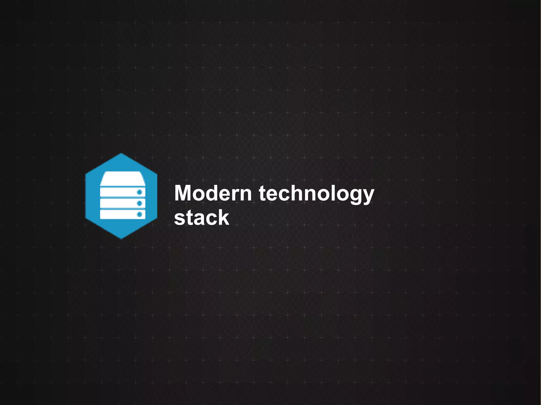Modern technology
stack
 