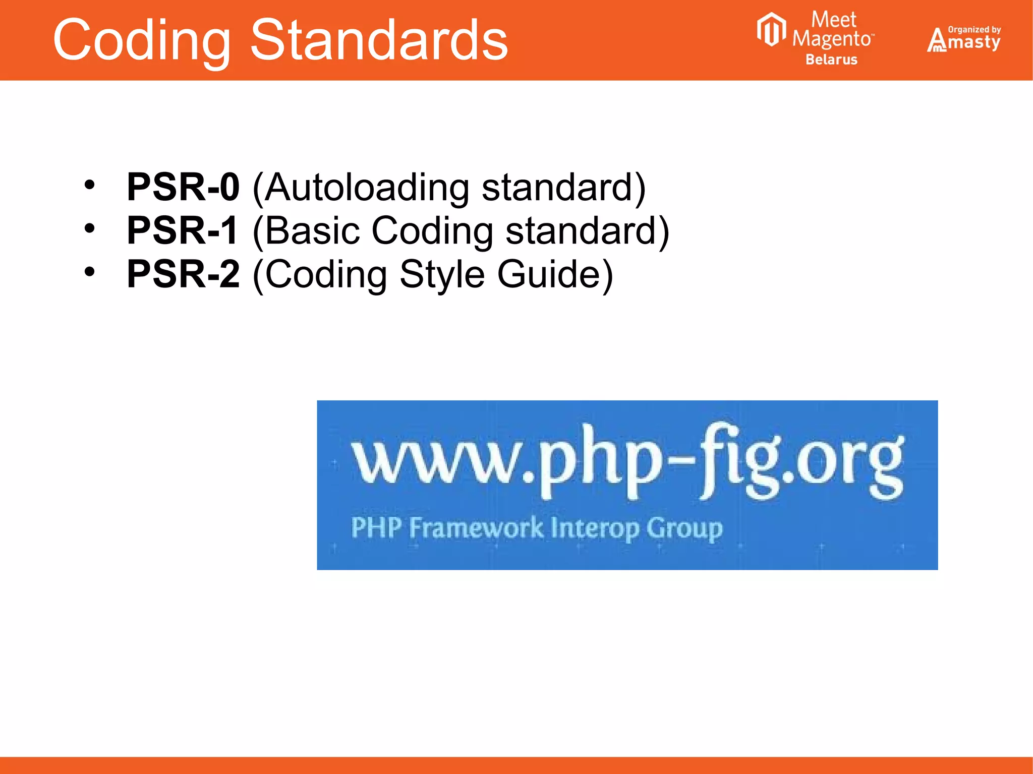 Coding Standards
• PSR-0 (Autoloading standard)
• PSR-1 (Basic Coding standard)
• PSR-2 (Coding Style Guide)
 