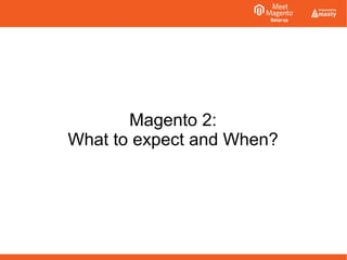 Magento 2: 
What to expect and When? 
 