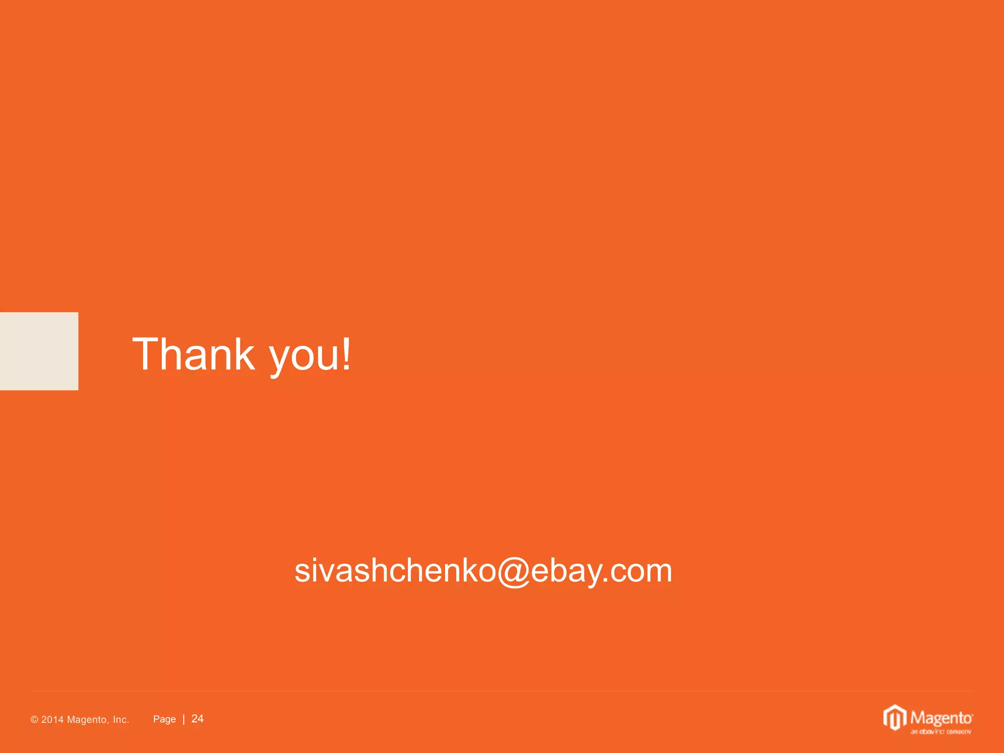 Thank you! 
© 2014 Magento, Inc. Page | 24 
sivashchenko@ebay.com 
