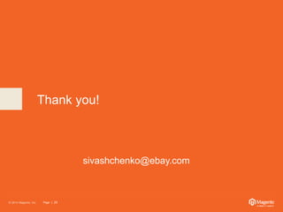 Thank you! 
© 2014 Magento, Inc. Page | 24 
sivashchenko@ebay.com 
