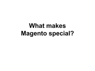 What makes 
Magento special? 
 