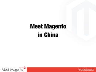 @SNOWDOG
Meet Magento
in China
 