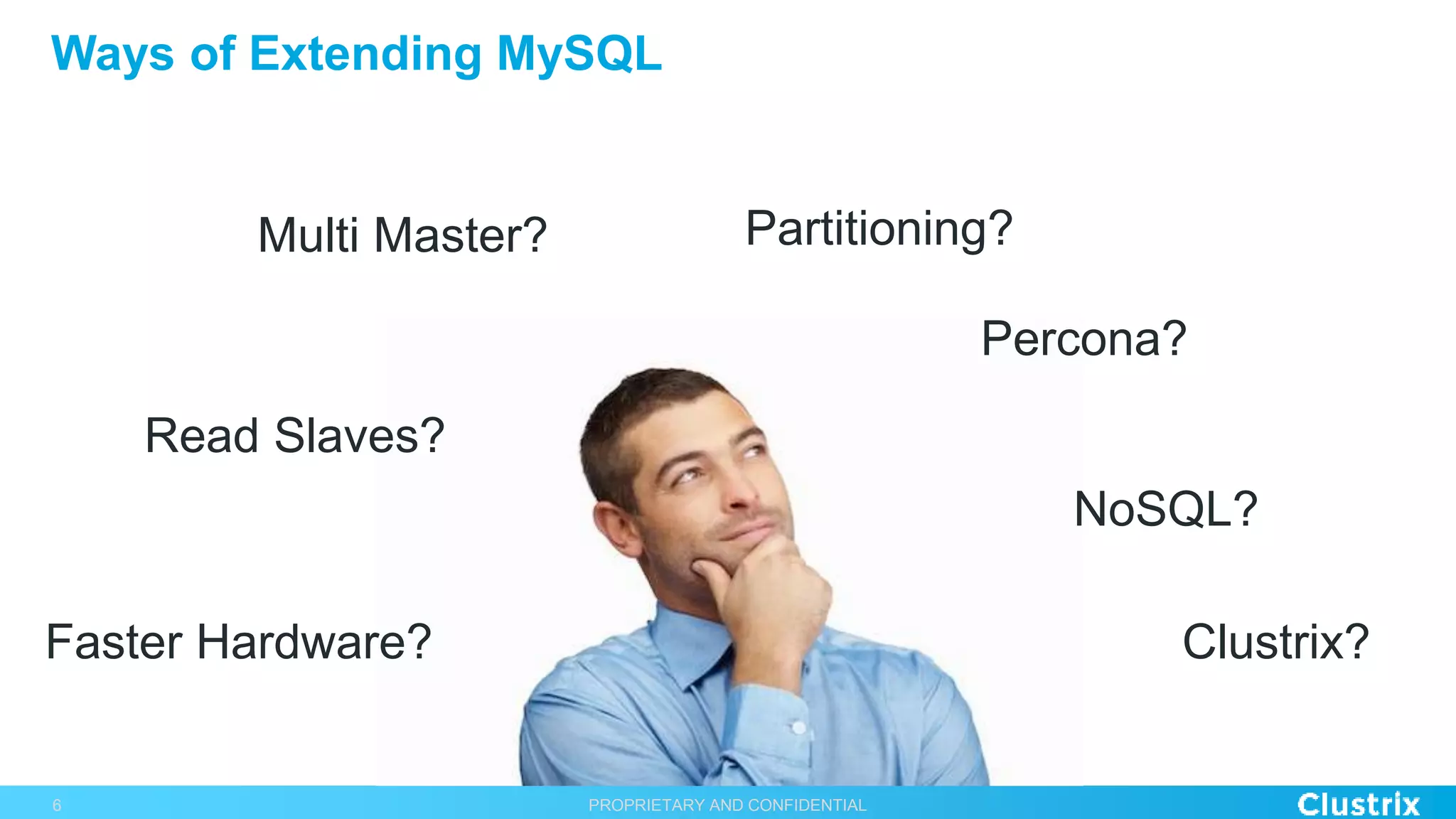 Ways of Extending MySQL
PROPRIETARY AND CONFIDENTIAL6
Faster Hardware?
Read Slaves?
Multi Master? Partitioning?
Percona?
NoSQL?
Clustrix?
 