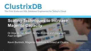 © 2015 CLUSTRIX
The First Scale-out SQL Database Engineered for Today’s Cloud
1
Scaling Techniques to Increase
Magento Capacity
Or How to Get Ready for the Holiday and Cope with
Fast Growth
Kevin Bortnick, Magento Solutions Architect at Clustrix
 