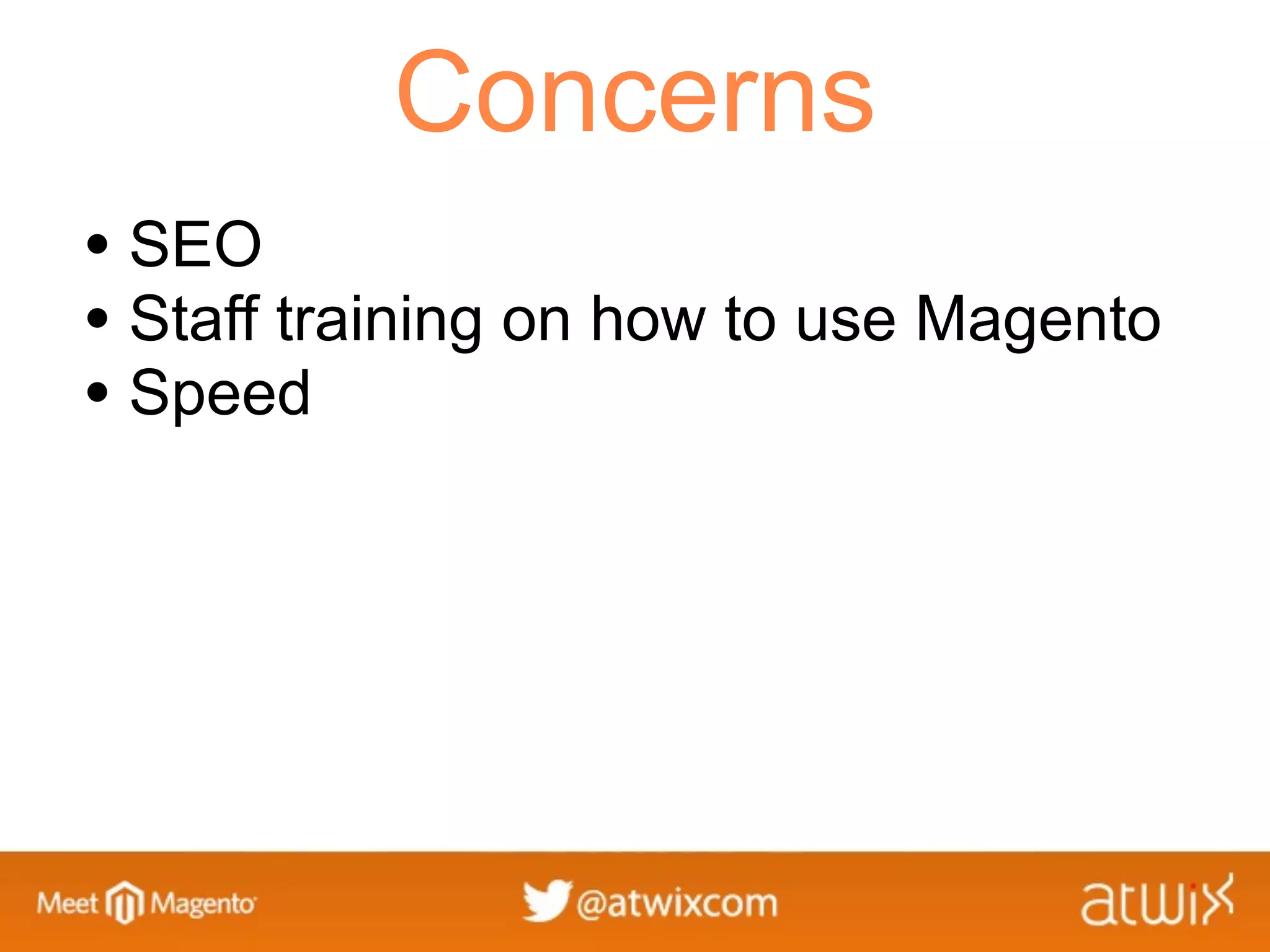 Concerns
• SEO
• Staff training on how to use Magento
• Speed
 