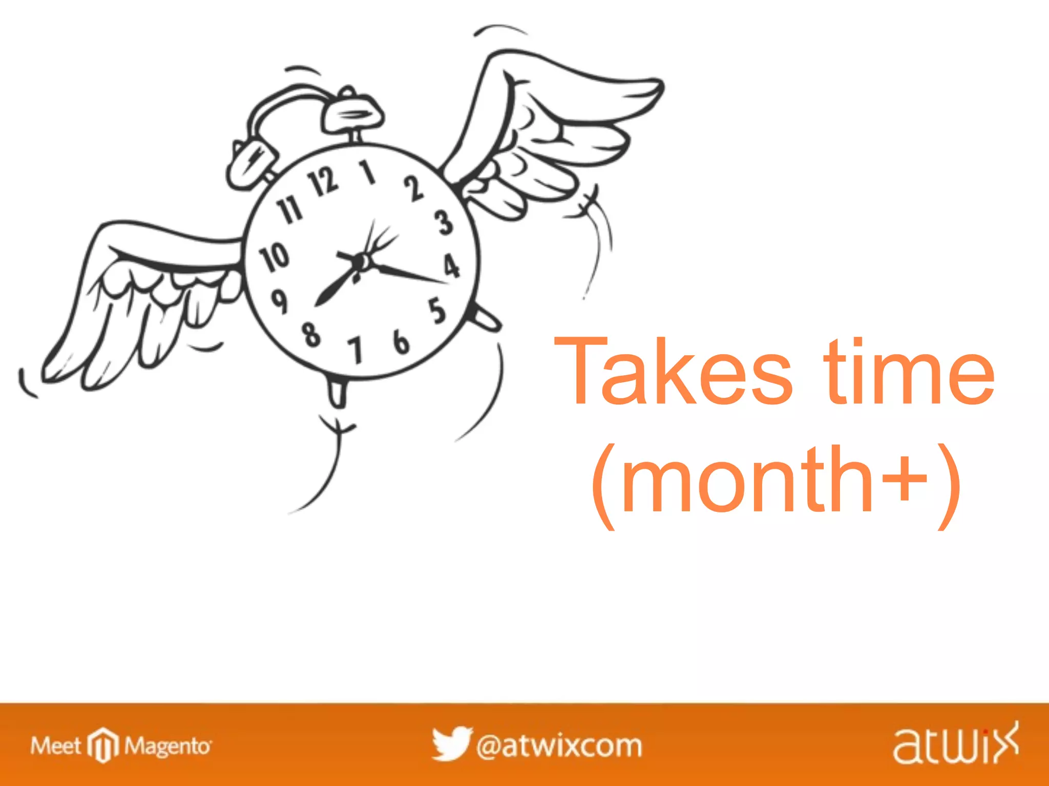 Takes time
 (month+)
 