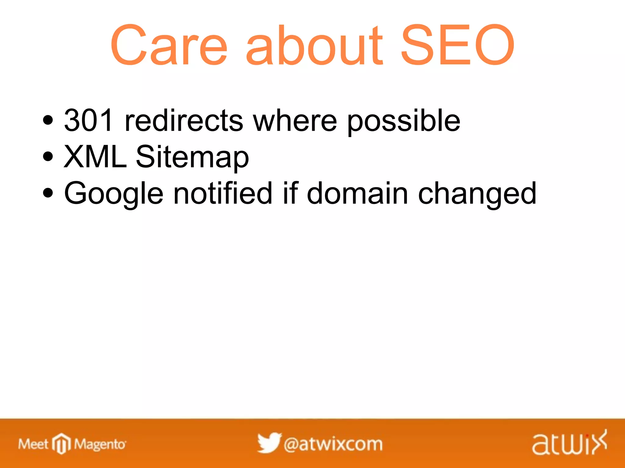 Care about SEO
• 301 redirects where possible
• XML Sitemap
• Google notified if domain changed
 