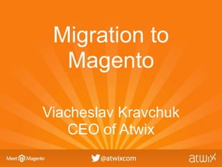 Migration to
  Magento

Viacheslav Kravchuk
    CEO of Atwix
 
